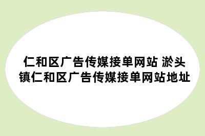 仁和区广告传媒接单网站 淤头镇仁和区广告传媒接单网站地址